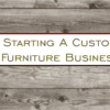 Starting a custom furniture business